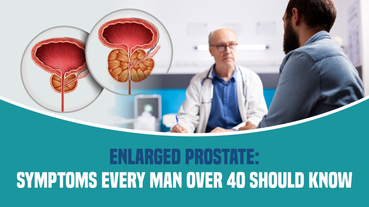 Enlarged Prostate: Symptoms Every Man Over 40 Should Know